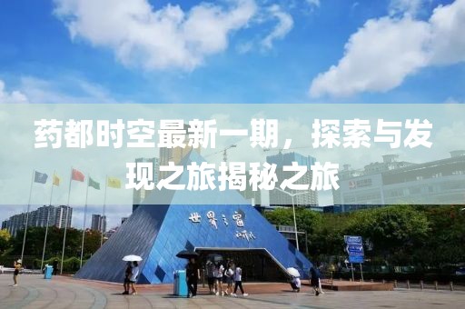 藥都時空最新一期，探索與發(fā)現(xiàn)之旅揭秘之旅