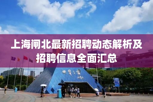 上海閘北最新招聘動(dòng)態(tài)解析及招聘信息全面匯總