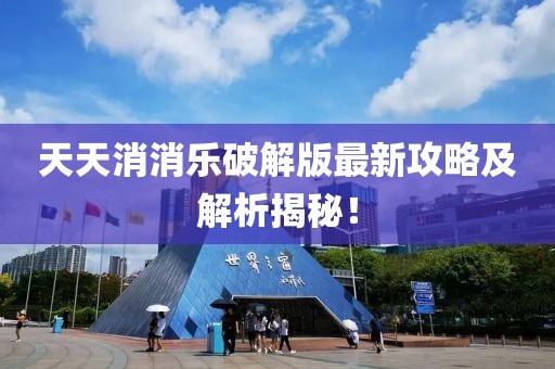 天天消消樂破解版最新攻略及解析揭秘！