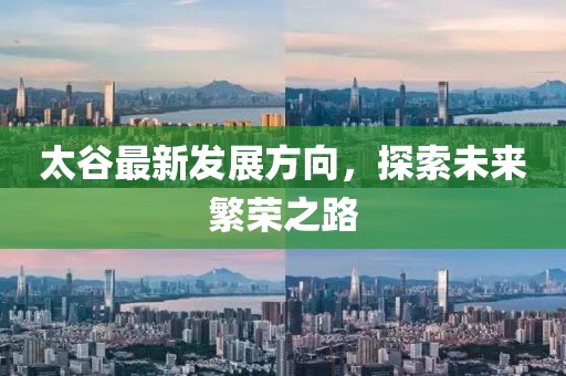 太谷最新發(fā)展方向，探索未來(lái)繁榮之路