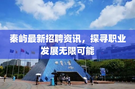 秦嶼最新招聘資訊，探尋職業(yè)發(fā)展無限可能
