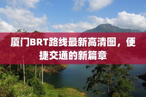 廈門BRT路線最新高清圖，便捷交通的新篇章