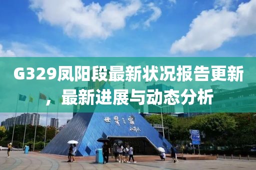 G329鳳陽(yáng)段最新狀況報(bào)告更新，最新進(jìn)展與動(dòng)態(tài)分析