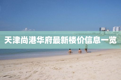 天津尚港華府最新樓價信息一覽