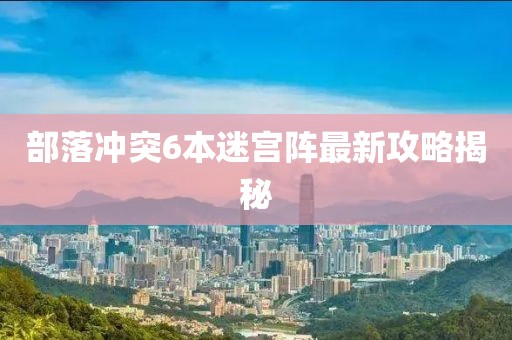 部落沖突6本迷宮陣最新攻略揭秘