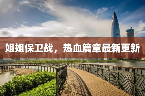 姐姐保衛(wèi)戰(zhàn)，熱血篇章最新更新