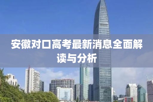 安徽對口高考最新消息全面解讀與分析