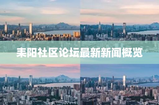 耒陽社區(qū)論壇最新新聞概覽