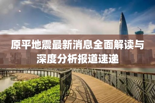 原平地震最新消息全面解讀與深度分析報道速遞