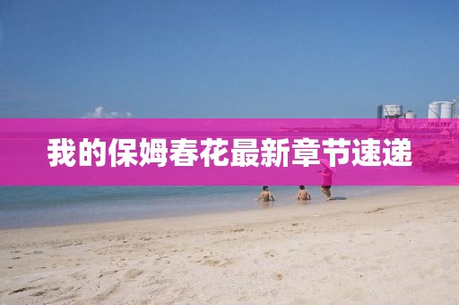 我的保姆春花最新章節(jié)速遞