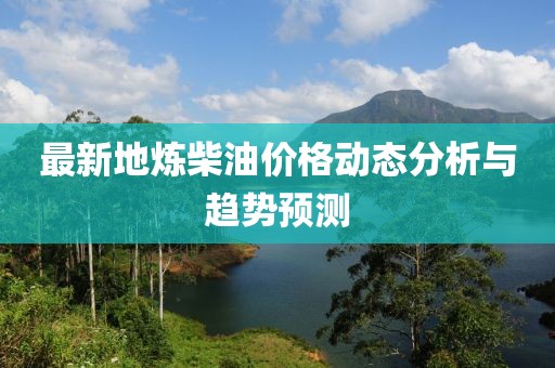 最新地?zé)挷裼蛢r(jià)格動(dòng)態(tài)分析與趨勢(shì)預(yù)測(cè)