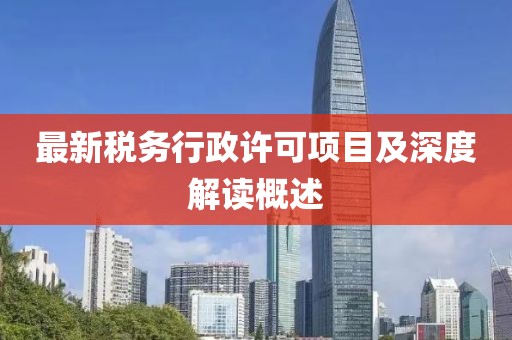 最新稅務(wù)行政許可項(xiàng)目及深度解讀概述
