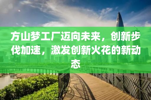 方山夢(mèng)工廠邁向未來(lái)，創(chuàng)新步伐加速，激發(fā)創(chuàng)新火花的新動(dòng)態(tài)