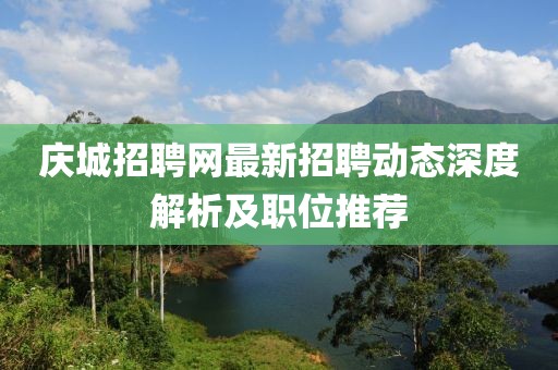 慶城招聘網(wǎng)最新招聘動(dòng)態(tài)深度解析及職位推薦