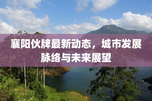 襄陽伙牌最新動態(tài)，城市發(fā)展脈絡與未來展望