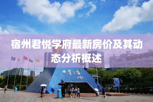 宿州君悅學(xué)府最新房價及其動態(tài)分析概述