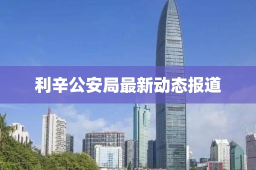 利辛公安局最新動(dòng)態(tài)報(bào)道