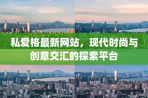 私愛格最新網(wǎng)站，現(xiàn)代時尚與創(chuàng)意交匯的探索平臺