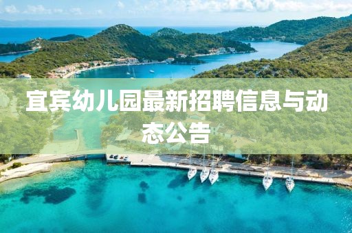 宜賓幼兒園最新招聘信息與動(dòng)態(tài)公告