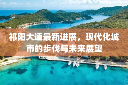 祁陽大道最新進展，現(xiàn)代化城市的步伐與未來展望