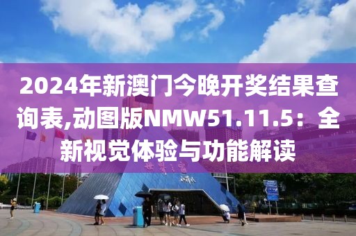 2024年新澳門今晚開獎(jiǎng)結(jié)果查詢表,動(dòng)圖版NMW51.11.5：全新視覺體驗(yàn)與功能解讀