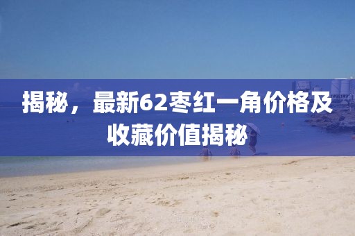 揭秘，最新62棗紅一角價格及收藏價值揭秘