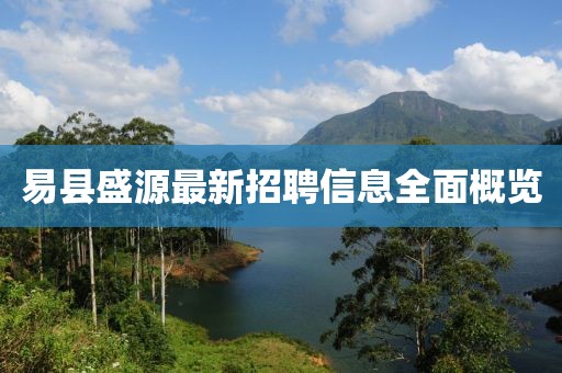易縣盛源最新招聘信息全面概覽