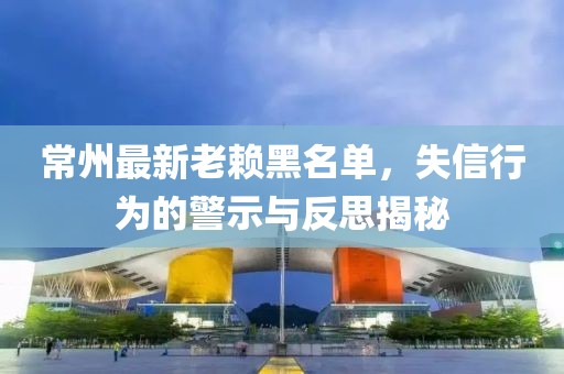 常州最新老賴黑名單，失信行為的警示與反思揭秘