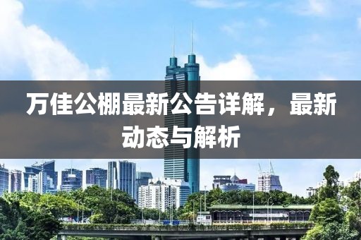 萬佳公棚最新公告詳解，最新動態(tài)與解析