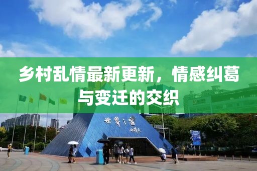 鄉(xiāng)村亂情最新更新，情感糾葛與變遷的交織