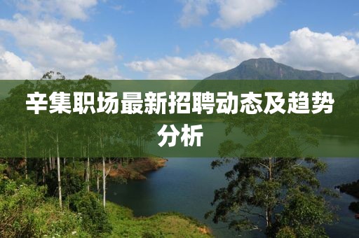 辛集職場(chǎng)最新招聘動(dòng)態(tài)及趨勢(shì)分析