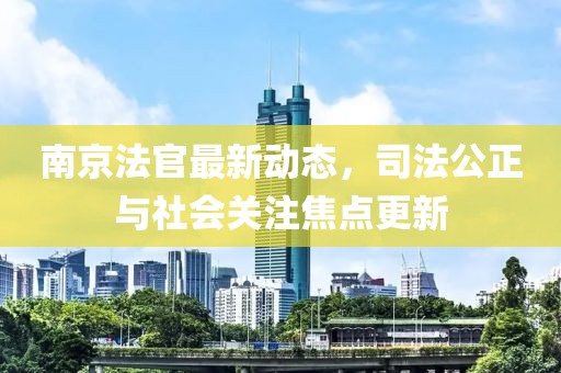 南京法官最新動態(tài)，司法公正與社會關注焦點更新