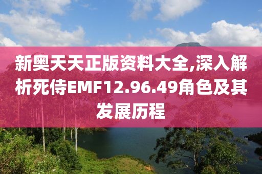 新奧天天正版資料大全,深入解析死侍EMF12.96.49角色及其發(fā)展歷程