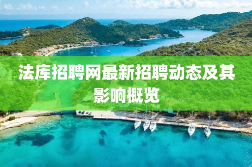 法庫招聘網(wǎng)最新招聘動態(tài)及其影響概覽