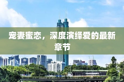 寵妻蜜戀，深度演繹愛的最新章節(jié)