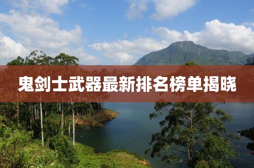 鬼劍士武器最新排名榜單揭曉