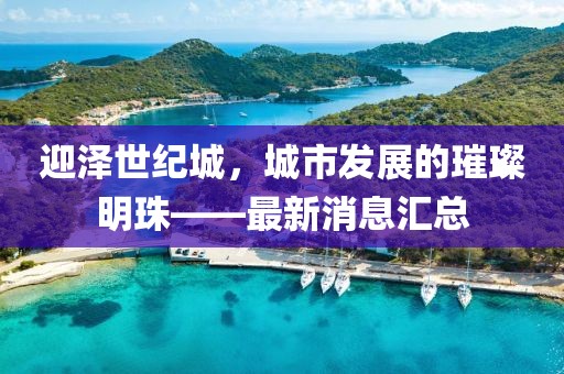 迎澤世紀(jì)城，城市發(fā)展的璀璨明珠——最新消息匯總