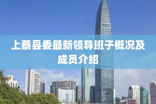 上蔡縣委最新領(lǐng)導(dǎo)班子概況及成員介紹