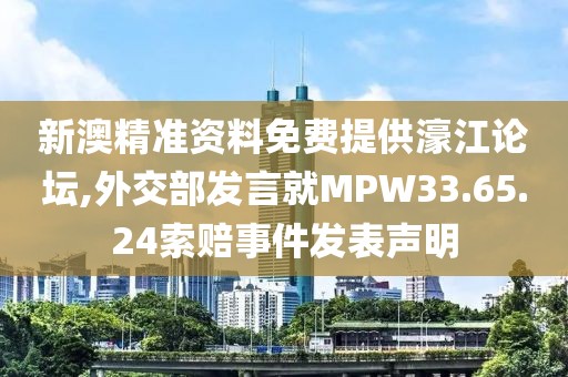 新澳精準(zhǔn)資料免費提供濠江論壇,外交部發(fā)言就MPW33.65.24索賠事件發(fā)表聲明
