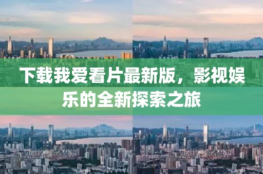 下載我愛看片最新版，影視娛樂的全新探索之旅