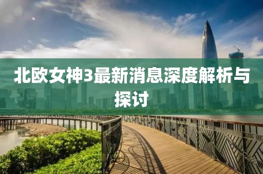 北歐女神3最新消息深度解析與探討