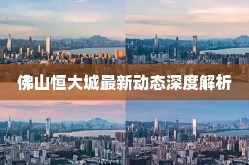 佛山恒大城最新動態(tài)深度解析