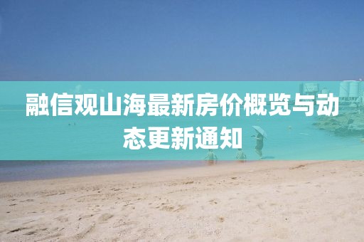 融信觀山海最新房?jī)r(jià)概覽與動(dòng)態(tài)更新通知