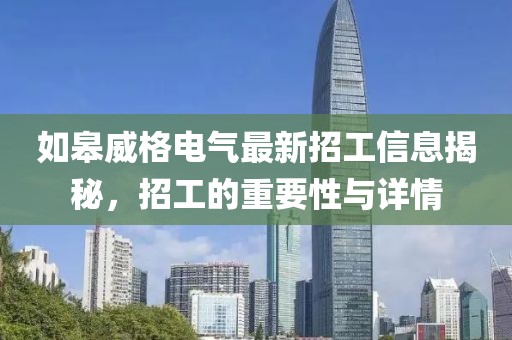 如皋威格電氣最新招工信息揭秘，招工的重要性與詳情