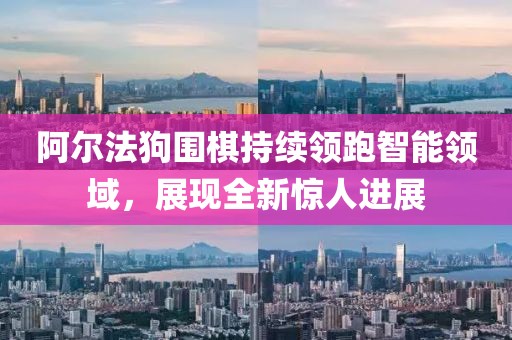 阿爾法狗圍棋持續(xù)領(lǐng)跑智能領(lǐng)域，展現(xiàn)全新驚人進(jìn)展