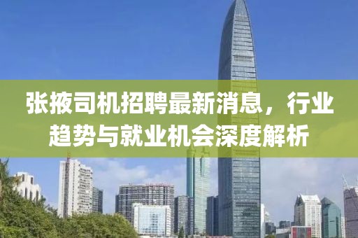 張掖司機招聘最新消息，行業(yè)趨勢與就業(yè)機會深度解析
