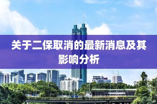 關(guān)于二保取消的最新消息及其影響分析