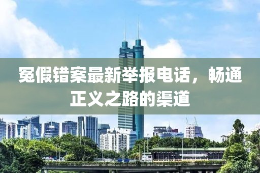 冤假錯(cuò)案最新舉報(bào)電話(huà)，暢通正義之路的渠道