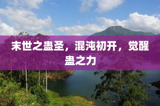 末世之蠱圣，混沌初開，覺醒蠱之力