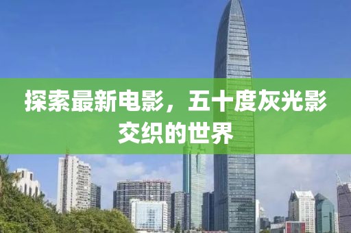 探索最新電影，五十度灰光影交織的世界